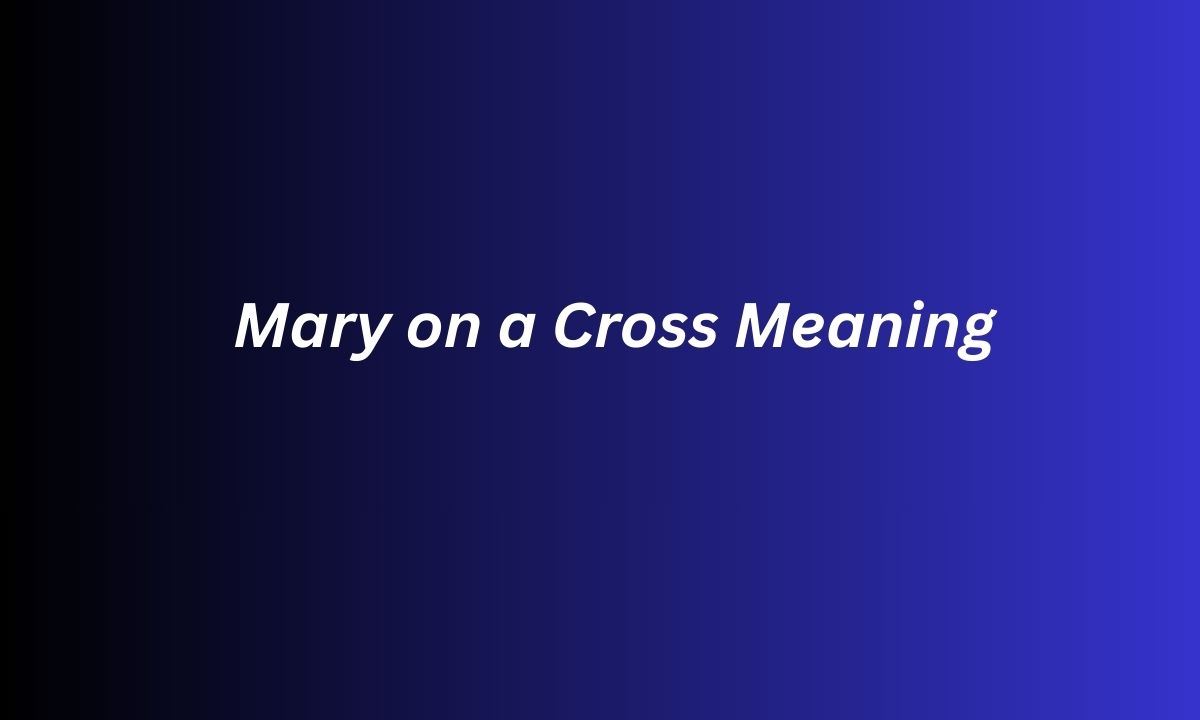 Mary on a Cross Meaning